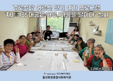 [울산화정종합사회복지관] 경로식당 어르신 단기 여가프로그램 '차향 머금은 하루, 마음을 달이다' 실시